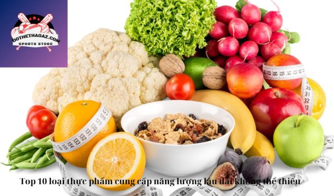 Top 10 loại thực phẩm cung cấp năng lượng lâu dài không thể thiếu